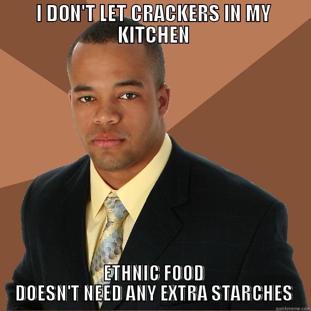 I DON'T LET CRACKERS IN MY KITCHEN ETHNIC FOOD DOESN'T NEED ANY EXTRA STARCHES Successful Black Man