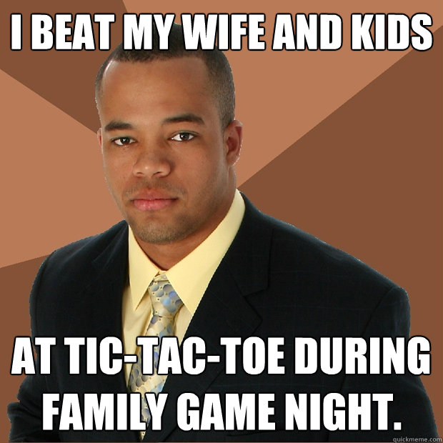 I beat my wife and kids at tic-tac-toe during family game night.  Successful Black Man