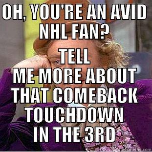 OH, YOU'RE AN AVID NHL FAN? TELL ME MORE ABOUT THAT COMEBACK TOUCHDOWN IN THE 3RD Condescending Wonka