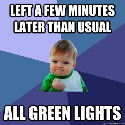 left a few minutes later than usual all green lights  Success Kid