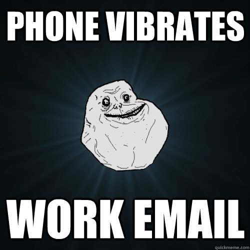 phone vibrates work email  Forever Alone