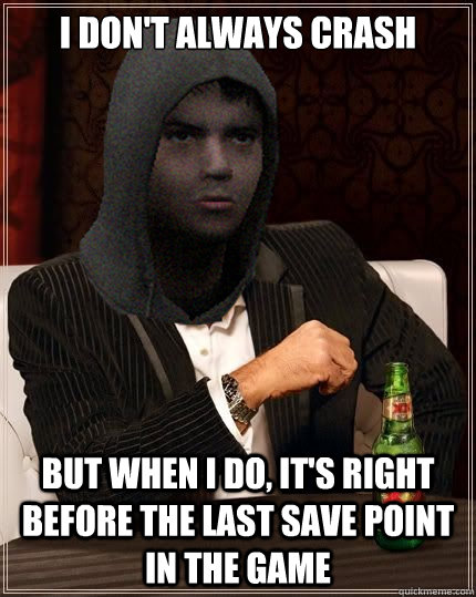 I DON'T ALWAYS CRASH BUT WHEN I DO, IT'S RIGHT BEFORE THE LAST SAVE POINT IN THE GAME - I DON'T ALWAYS CRASH BUT WHEN I DO, IT'S RIGHT BEFORE THE LAST SAVE POINT IN THE GAME  The Most Fustrating Mod in the World