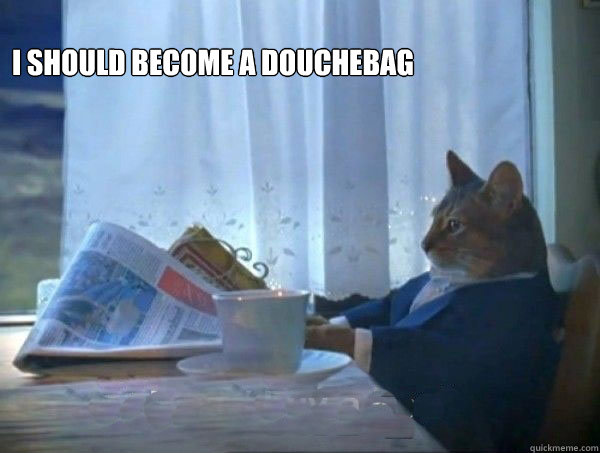 I should become a douchebag   morning realization newspaper cat meme