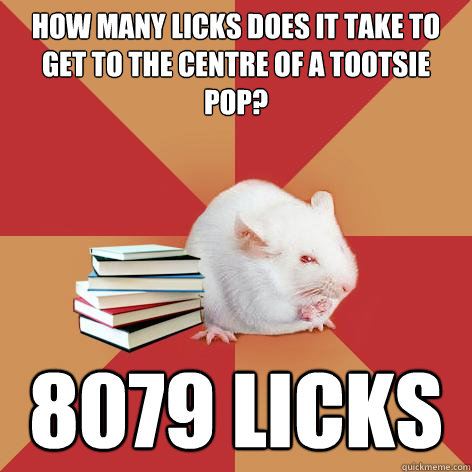 How many licks does it take to get to the centre of a tootsie
pop? 8079 licks - How many licks does it take to get to the centre of a tootsie
pop? 8079 licks  Science Major Mouse