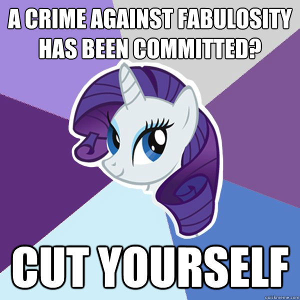 A crime against fabulosity has been committed? cut yourself  Rarity