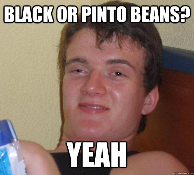 Black or pinto beans? Yeah - Black or pinto beans? Yeah  10 Guy