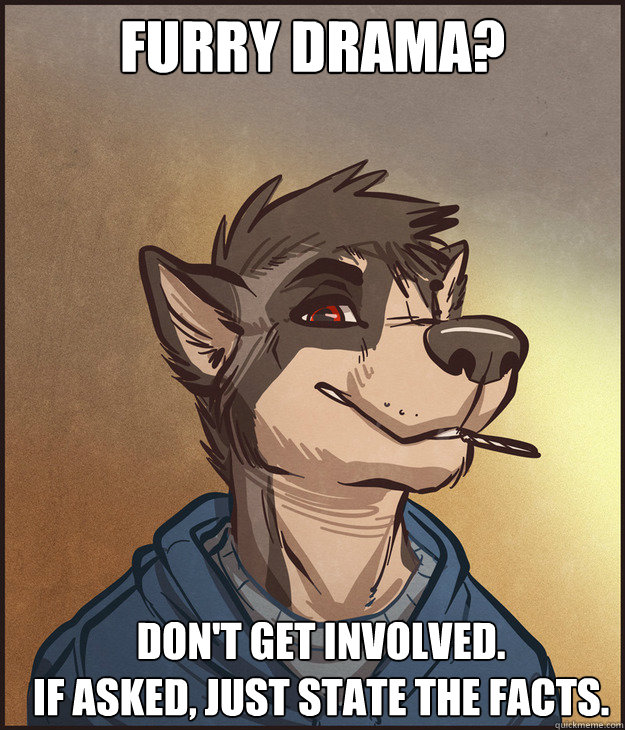 Furry Drama? Don't get involved.
If asked, Just state the facts. - Furry Drama? Don't get involved.
If asked, Just state the facts.  Good Furry Greg