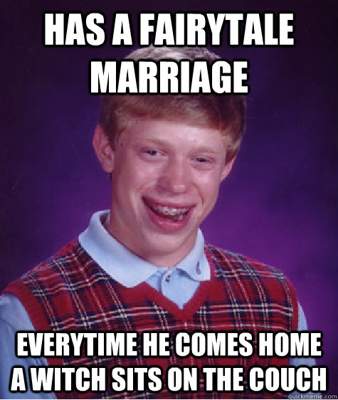 Has a fairytale marriage everytime he comes home a witch sits on the couch  Bad Luck Brian