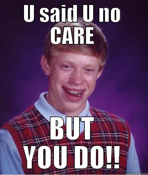 U SAID U NO CARE BUT YOU DO!! Bad Luck Brian