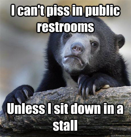 I can't piss in public restrooms Unless I sit down in a stall  Confession Bear