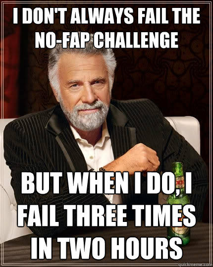 I don't always fail the no-fap challenge But when I do, I fail three times in two hours - I don't always fail the no-fap challenge But when I do, I fail three times in two hours  The Most Interesting Man In The World