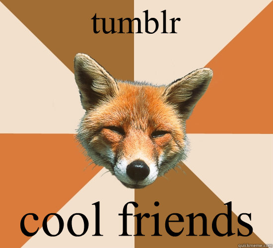 tumblr
 cool friends  Condescending Fox