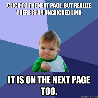 Click to the next page, but realize there is an unclicked link It is on the next page too.  Success Kid