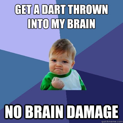 get a dart thrown into my brain no brain damage  Success Kid