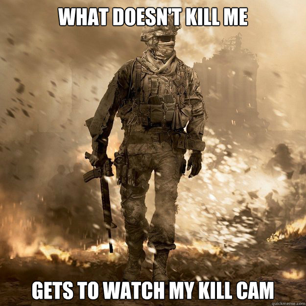 What doesn't kill me gets to watch my kill cam - What doesn't kill me gets to watch my kill cam  Call of Duty Logic