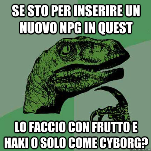 Se sto per inserire un nuovo NPG in Quest lo faccio con Frutto e Haki o solo come Cyborg? - Se sto per inserire un nuovo NPG in Quest lo faccio con Frutto e Haki o solo come Cyborg?  Philosoraptor