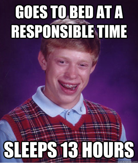 goes to bed at a responsible time sleeps 13 hours  Bad Luck Brian