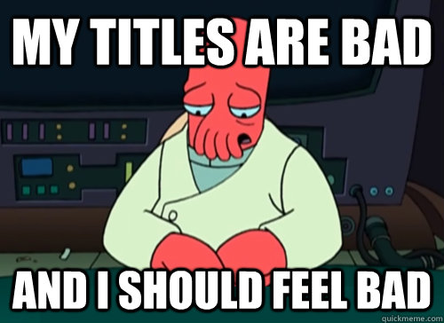 My titles are bad and i should feel bad  sad zoidberg