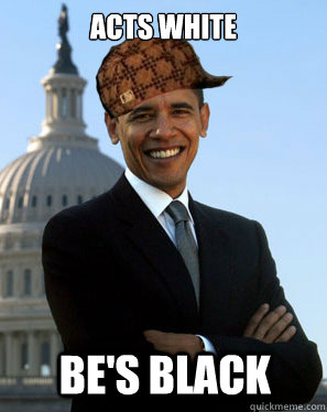 Acts white  Be's black  Scumbag Obama