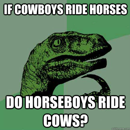 If cowboys ride horses Do horseboys ride cows?  Philosoraptor