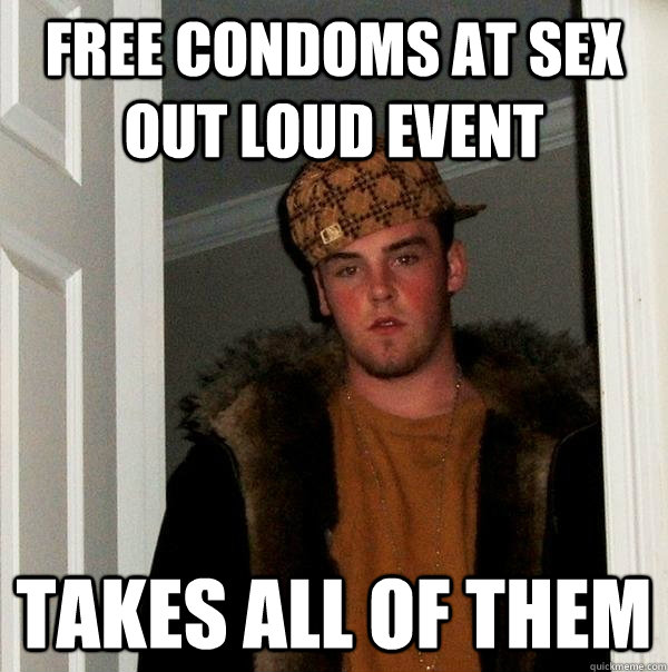 Free condoms at Sex Out Loud event Takes all of them  Scumbag Steve