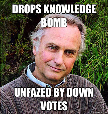 drops knowledge bomb unfazed by down votes - drops knowledge bomb unfazed by down votes  Scumbag Atheist