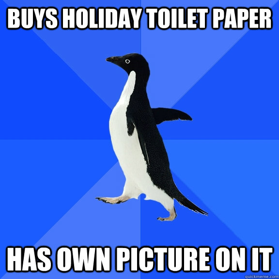 Buys holiday toilet paper Has own picture on it  Socially Awkward Penguin