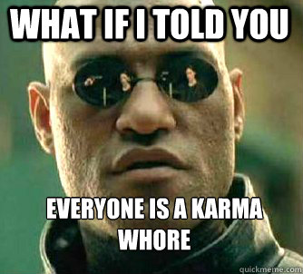 what if i told you Everyone is a karma whore  Matrix Morpheus