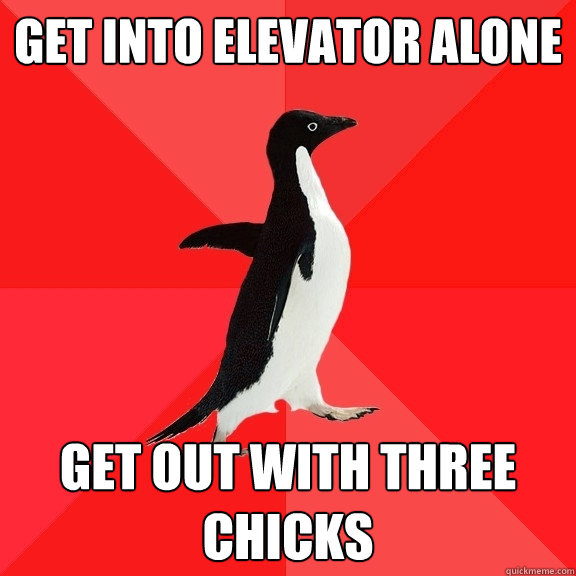 get into elevator alone get out with three chicks  Socially Awesome Penguin