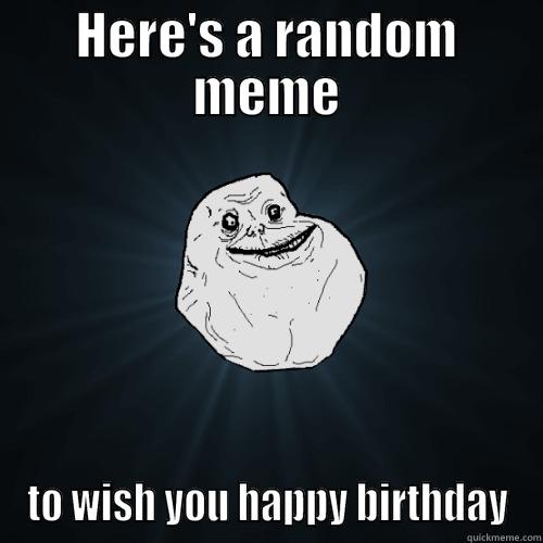 Hey, Brett! - HERE'S A RANDOM MEME TO WISH YOU HAPPY BIRTHDAY Forever Alone