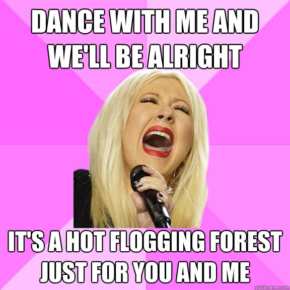 Dance with me and we'll be alright It's a hot flogging forest just for you and me  Wrong Lyrics Christina