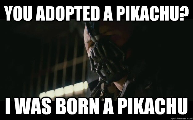 You adopted a Pikachu? I was born a pikachu  Badass Bane