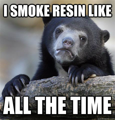 I smoke resin like All the time - I smoke resin like All the time  Confession Bear