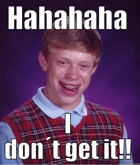 HAHAHAHA I DON´T GET IT!! Bad Luck Brian