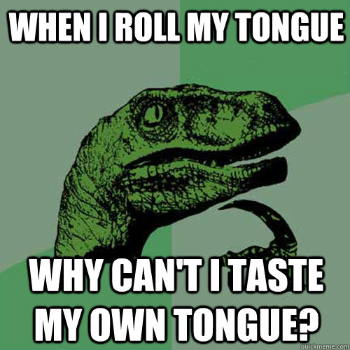 When I roll my tongue Why can't I taste my own tongue?  Philosoraptor