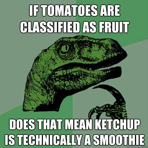 If tomatoes are classified as fruit Does that mean ketchup is technically a smoothie  Philosoraptor