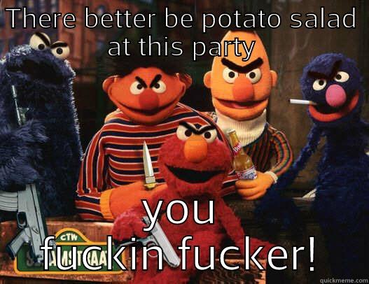 THERE BETTER BE POTATO SALAD AT THIS PARTY YOU FUCKIN FUCKER! Misc