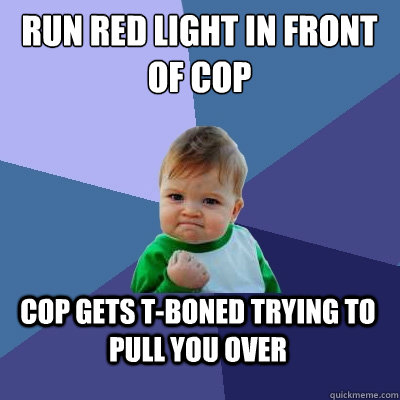 Run red light in front of cop cop gets t-boned trying to pull you over  Success Kid