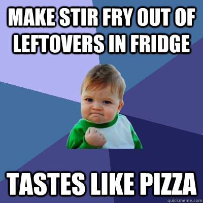 Make stir fry out of leftovers in fridge Tastes like Pizza - Make stir fry out of leftovers in fridge Tastes like Pizza  Success Kid