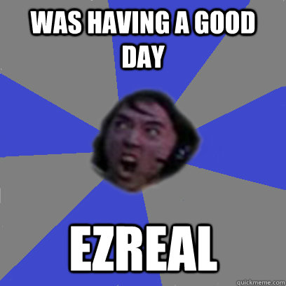 Was Having a good day Ezreal  