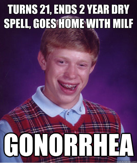 Turns 21, ends 2 year dry spell, goes home with milf gonorrhea  Bad Luck Brian