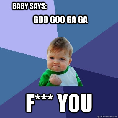 goo goo ga ga  f*** you baby says:  Success Kid