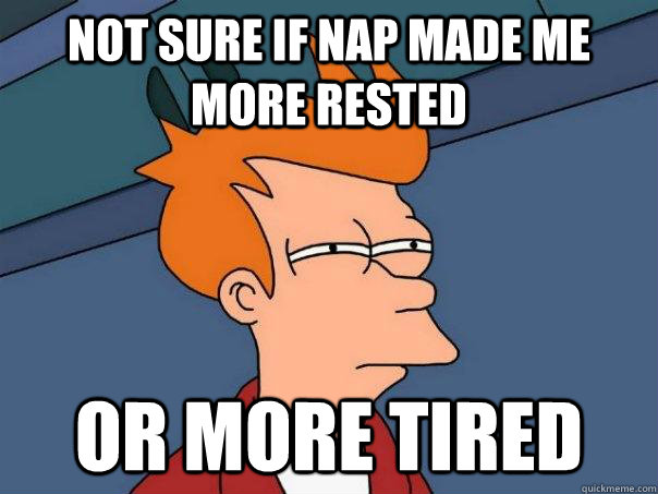 Not sure if nap made me more rested Or more tired  Futurama Fry