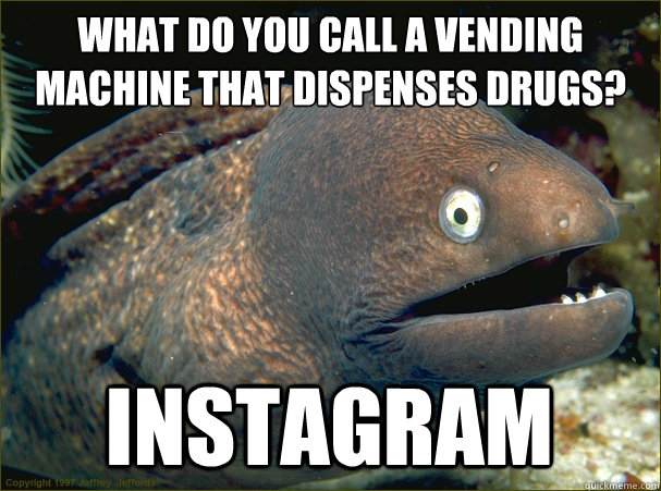 what do you call a vending machine that dispenses drugs? instagram  Bad Joke Eel