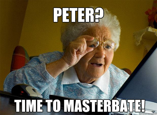 PETER? TIME TO MASTERBATE!   - PETER? TIME TO MASTERBATE!    Grandma finds the Internet