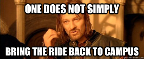 One does not simply Bring the ride back to campus  One Does Not Simply