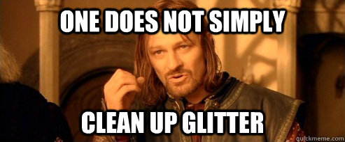 One does not simply Clean up glitter  One Does Not Simply