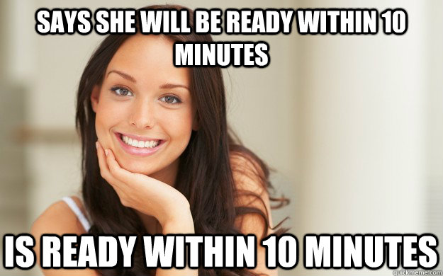 Says she will be ready within 10 minutes Is ready within 10 minutes  Good Girl Gina