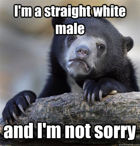 I'm a straight white male and I'm not sorry - I'm a straight white male and I'm not sorry  Confession Bear