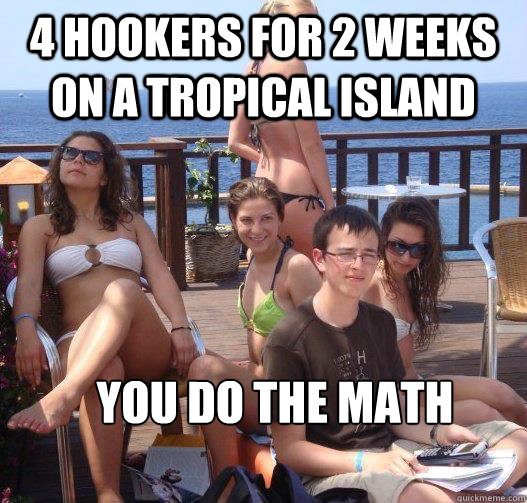 4 hookers for 2 weeks on a tropical island you do the math  Priority Peter